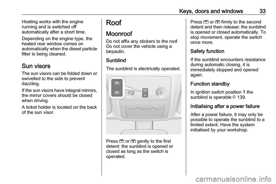 VAUXHALL MERIVA 2016 Owners Guide Keys, doors and windows33Heating works with the engine
running and is switched off
automatically after a short time.
Depending on the engine type, the
heated rear window comes on
automatically when th