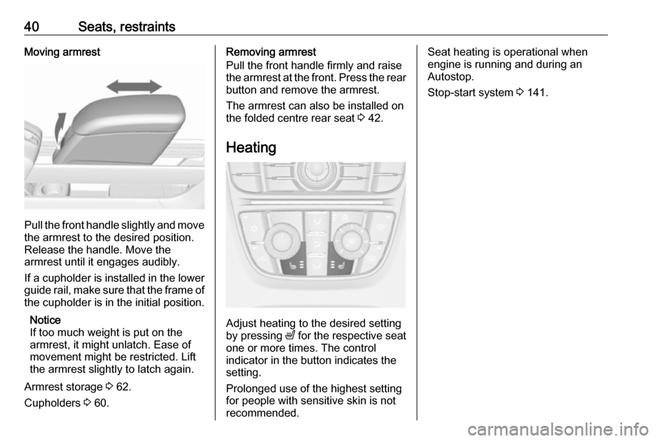 VAUXHALL MERIVA 2016 Owners Manual 40Seats, restraintsMoving armrest
Pull the front handle slightly and move
the armrest to the desired position.
Release the handle. Move the
armrest until it engages audibly.
If a cupholder is installe VAUXHALL MERIVA 2016 Owners Manual 40Seats, restraintsMoving armrest
Pull the front handle slightly and move
the armrest to the desired position.
Release the handle. Move the
armrest until it engages audibly.
If a cupholder is installe