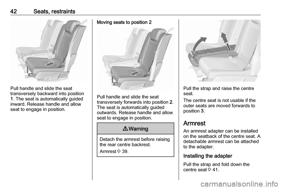 VAUXHALL MERIVA 2016 Service Manual 42Seats, restraints
Pull handle and slide the seat
transversely backward into position
1 . The seat is automatically guided
inward. Release handle and allow
seat to engage in position.
Moving seats to
