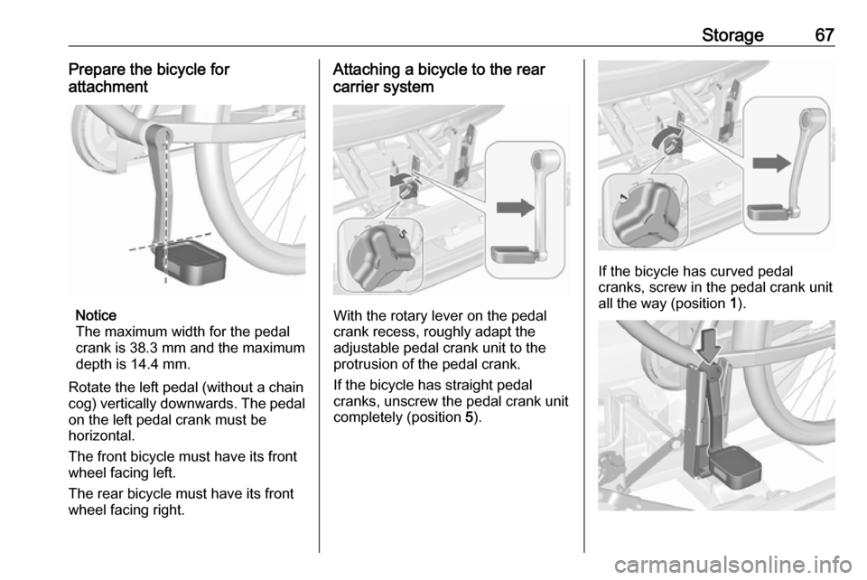 VAUXHALL MERIVA 2016 Repair Manual Storage67Prepare the bicycle for
attachment
Notice
The maximum width for the pedal
crank is 38.3 mm and the maximum
depth is 14.4 mm.
Rotate the left pedal (without a chain
cog) vertically downwards. VAUXHALL MERIVA 2016 Repair Manual Storage67Prepare the bicycle for
attachment
Notice
The maximum width for the pedal
crank is 38.3 mm and the maximum
depth is 14.4 mm.
Rotate the left pedal (without a chain
cog) vertically downwards.