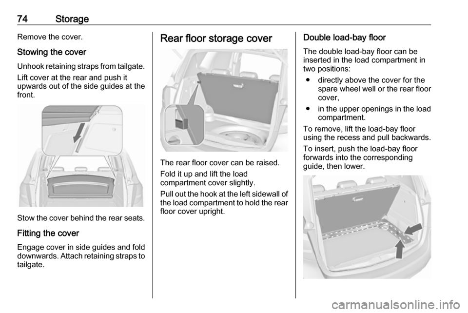 VAUXHALL MERIVA 2016 Manual PDF 74StorageRemove the cover.
Stowing the cover Unhook retaining straps from tailgate. Lift cover at the rear and push it
upwards out of the side guides at the
front.
Stow the cover behind the rear seats VAUXHALL MERIVA 2016 Manual PDF 74StorageRemove the cover.
Stowing the cover Unhook retaining straps from tailgate. Lift cover at the rear and push it
upwards out of the side guides at the
front.
Stow the cover behind the rear seats