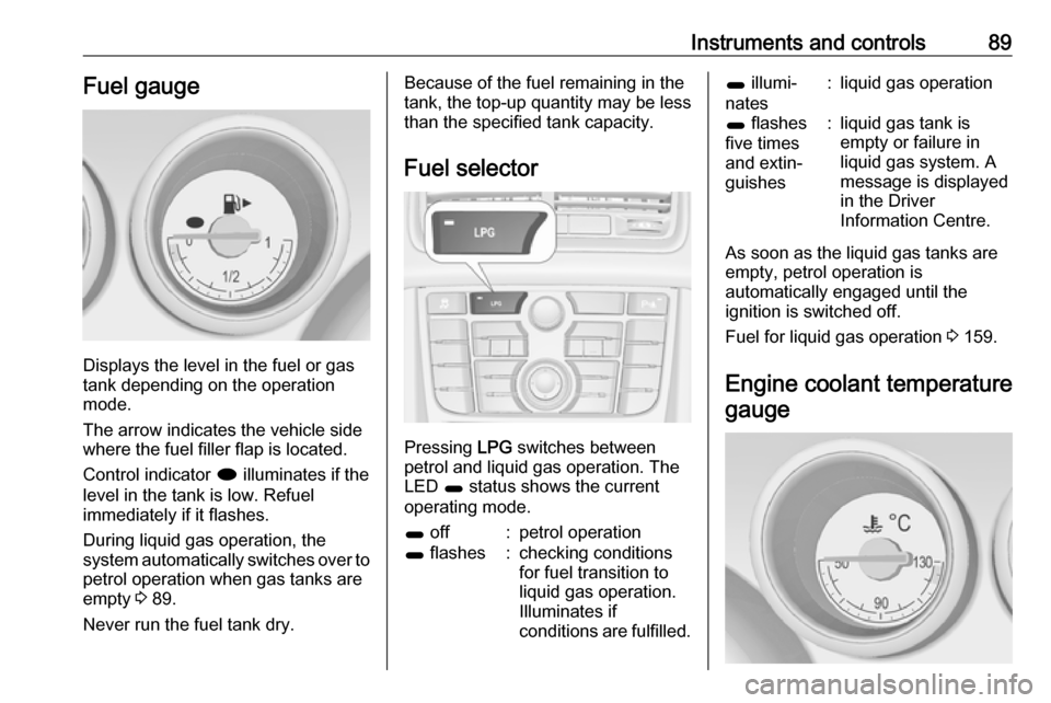 VAUXHALL MERIVA 2016  Owners Manual Instruments and controls89Fuel gauge
Displays the level in the fuel or gas
tank depending on the operation mode.
The arrow indicates the vehicle side
where the fuel filler flap is located.
Control ind