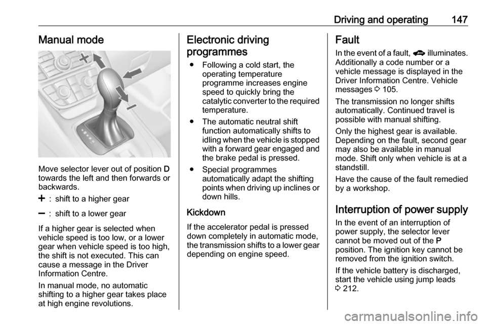 VAUXHALL MERIVA 2016.5 Owners Guide Driving and operating147Manual mode
Move selector lever out of position D
towards the left and then forwards or backwards.
<:shift to a higher gear]:shift to a lower gear
If a higher gear is selected 