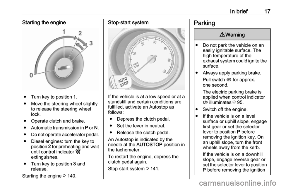 VAUXHALL MERIVA 2016.5  Owners Manual In brief17Starting the engine
● Turn key to position 1.
● Move the steering wheel slightly to release the steering wheel
lock.
● Operate clutch and brake.
● Automatic transmission in  P or  N.