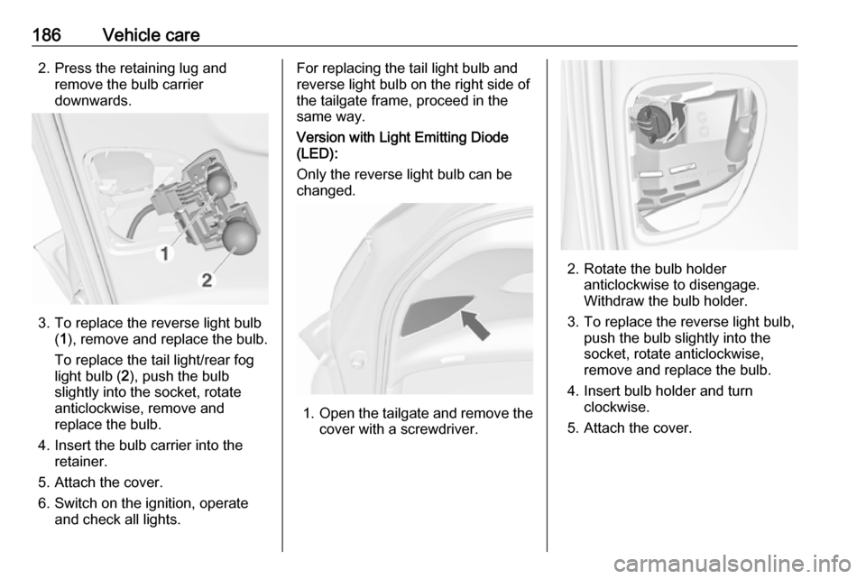 VAUXHALL MERIVA 2016.5  Owners Manual 186Vehicle care2. Press the retaining lug andremove the bulb carrier
downwards.
3. To replace the reverse light bulb (1 ), remove and replace the bulb.
To replace the tail light/rear fog
light bulb ( 