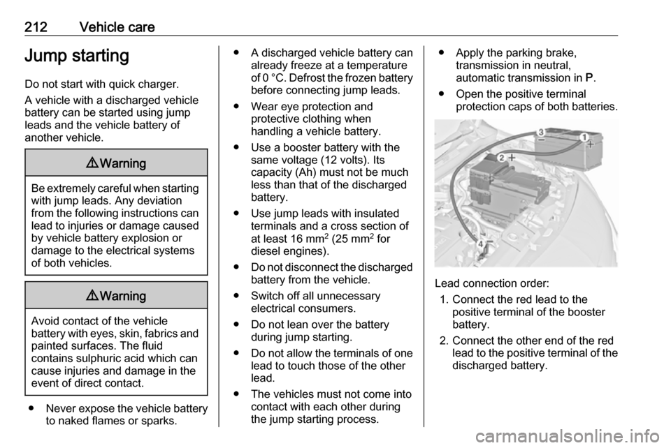 VAUXHALL MERIVA 2016.5  Owners Manual 212Vehicle careJump startingDo not start with quick charger.
A vehicle with a discharged vehicle
battery can be started using jump
leads and the vehicle battery of
another vehicle.9 Warning
Be extreme