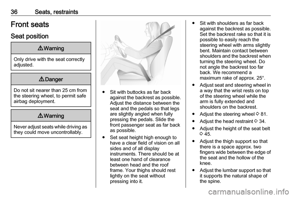 VAUXHALL MERIVA 2016.5  Owners Manual 36Seats, restraintsFront seatsSeat position9 Warning
Only drive with the seat correctly
adjusted.
9 Danger
Do not sit nearer than 25 cm from
the steering wheel, to permit safe
airbag deployment.
9 War