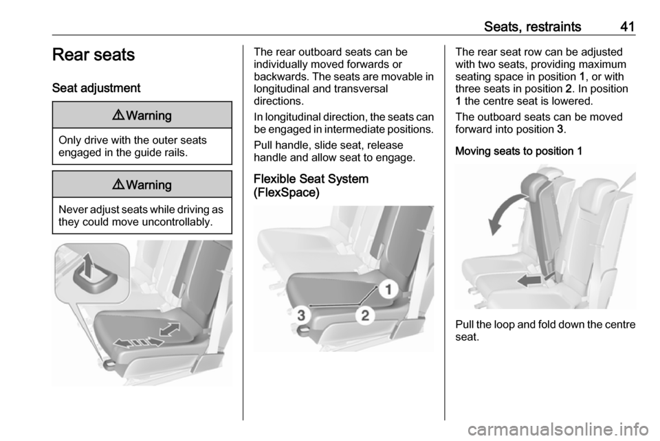 VAUXHALL MERIVA 2016.5  Owners Manual Seats, restraints41Rear seats
Seat adjustment9 Warning
Only drive with the outer seats
engaged in the guide rails.
9 Warning
Never adjust seats while driving as
they could move uncontrollably.
The rea