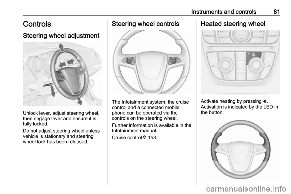 VAUXHALL MERIVA 2016.5  Owners Manual Instruments and controls81Controls
Steering wheel adjustment
Unlock lever, adjust steering wheel,
then engage lever and ensure it is
fully locked.
Do not adjust steering wheel unless
vehicle is statio