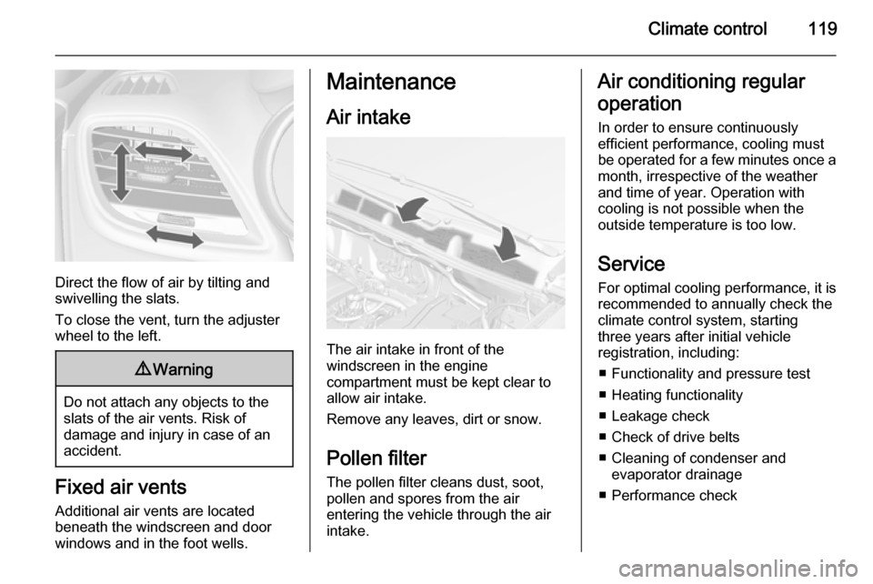 VAUXHALL MOKKA 2014 Owners Guide Climate control119
Direct the flow of air by tilting and
swivelling the slats.
To close the vent, turn the adjuster
wheel to the left.
9 Warning
Do not attach any objects to the
slats of the air vents