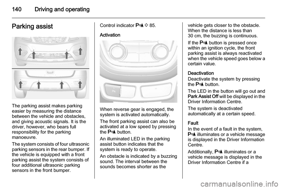 VAUXHALL MOKKA 2014  Owners Manual 140Driving and operatingParking assist
The parking assist makes parking
easier by measuring the distance between the vehicle and obstacles,
and giving acoustic signals. It is the
driver, however, who 