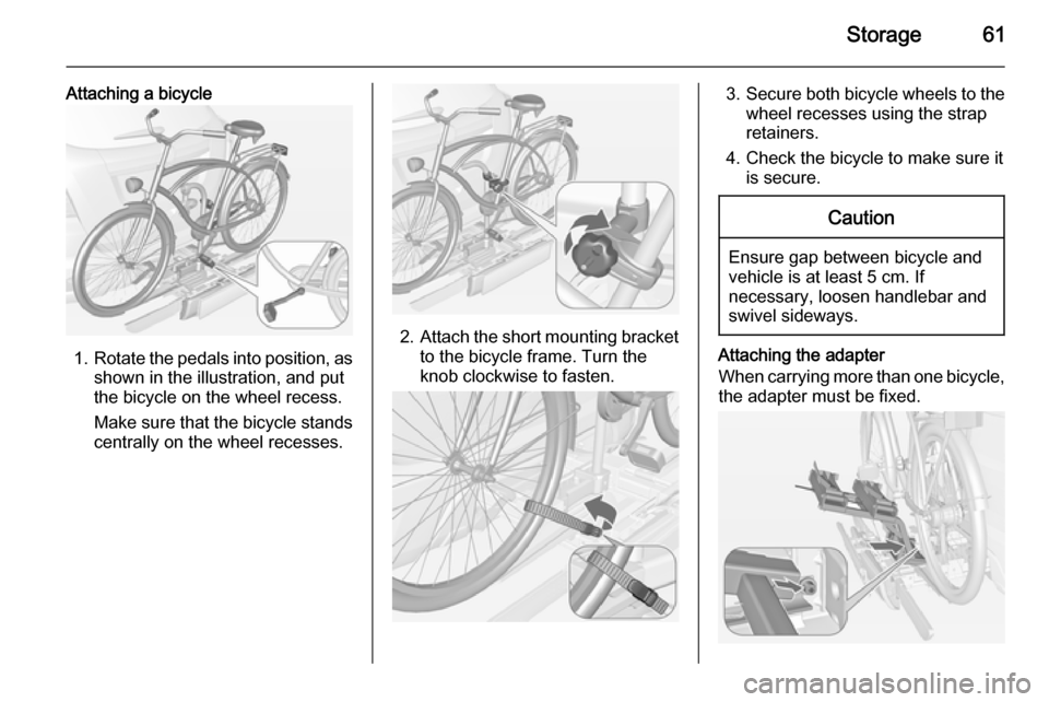 VAUXHALL MOKKA 2014  Owners Manual Storage61
Attaching a bicycle
1.Rotate the pedals into position, as
shown in the illustration, and put
the bicycle on the wheel recess.
Make sure that the bicycle stands centrally on the wheel recesse