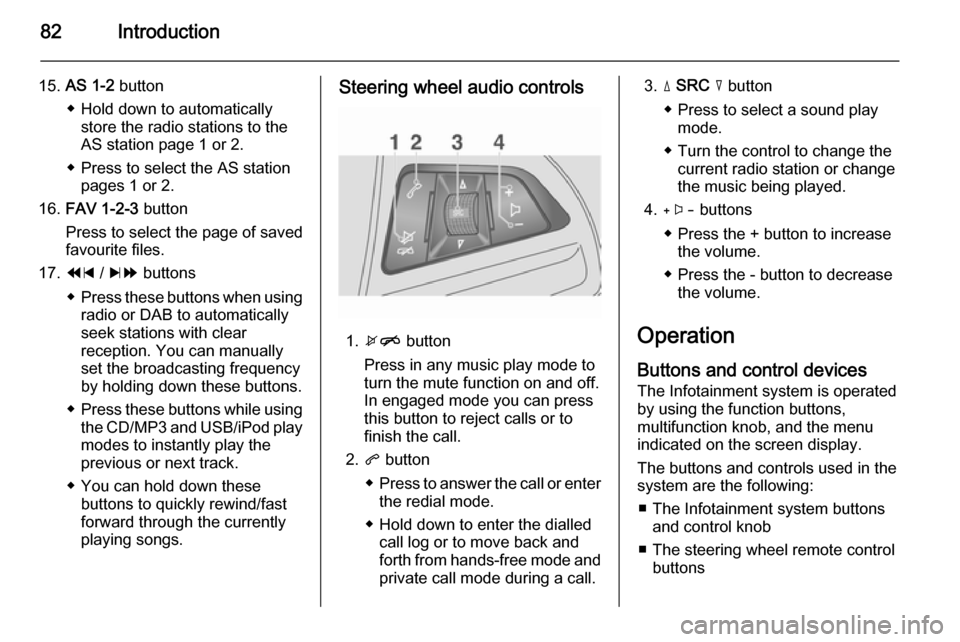 VAUXHALL MOKKA 2014.5 Infotainment system 82Introduction
15.AS 1-2 button
◆ Hold down to automatically store the radio stations to the
AS station page 1 or 2.
◆ Press to select the AS station pages 1 or 2.
16. FAV 1-2-3 button
Press to VAUXHALL MOKKA 2014.5 Infotainment system 82Introduction
15.AS 1-2 button
◆ Hold down to automatically store the radio stations to the
AS station page 1 or 2.
◆ Press to select the AS station pages 1 or 2.
16. FAV 1-2-3 button
Press to