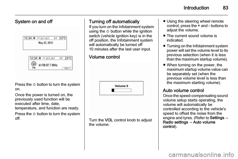 VAUXHALL MOKKA 2014.5  Infotainment system Introduction83
System on and off
Press the m button to turn the system
on.
Once the power is turned on, the
previously used function will be
executed after time, date,
temperature, and function are re