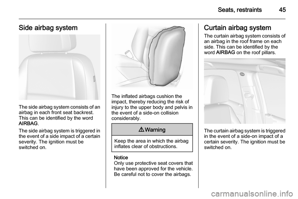 VAUXHALL MOKKA 2014.5 Service Manual Seats, restraints45Side airbag system
The side airbag system consists of an
airbag in each front seat backrest.
This can be identified by the word
AIRBAG .
The side airbag system is triggered in the e