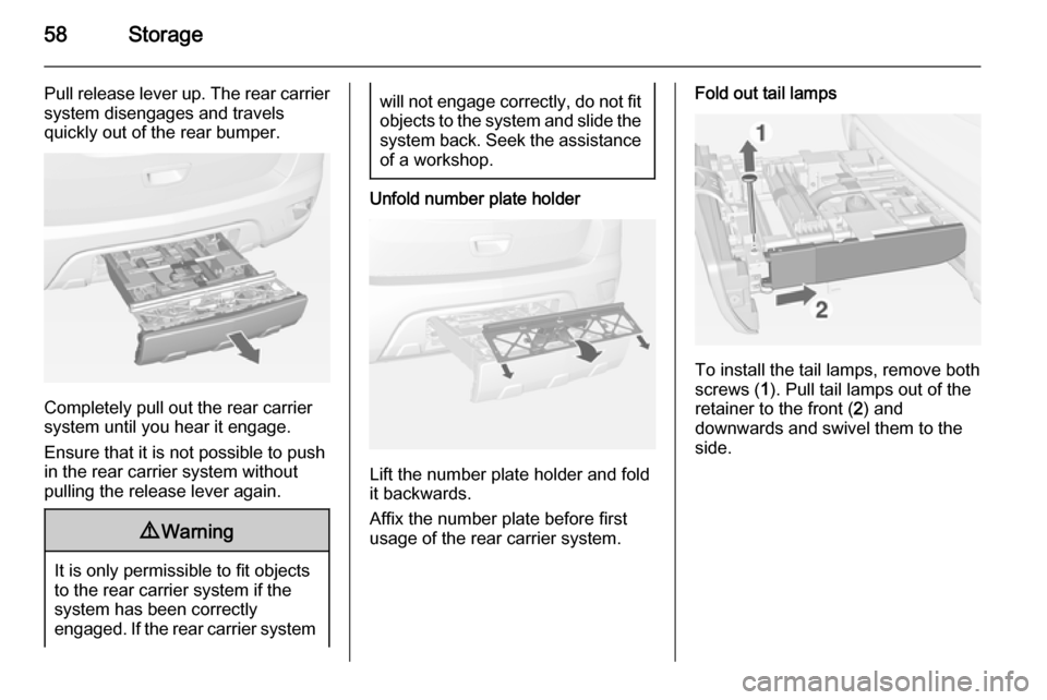 VAUXHALL MOKKA 2014.5 Workshop Manual 58Storage
Pull release lever up. The rear carriersystem disengages and travels
quickly out of the rear bumper.
Completely pull out the rear carrier
system until you hear it engage.
Ensure that it is n VAUXHALL MOKKA 2014.5 Workshop Manual 58Storage
Pull release lever up. The rear carriersystem disengages and travels
quickly out of the rear bumper.
Completely pull out the rear carrier
system until you hear it engage.
Ensure that it is n