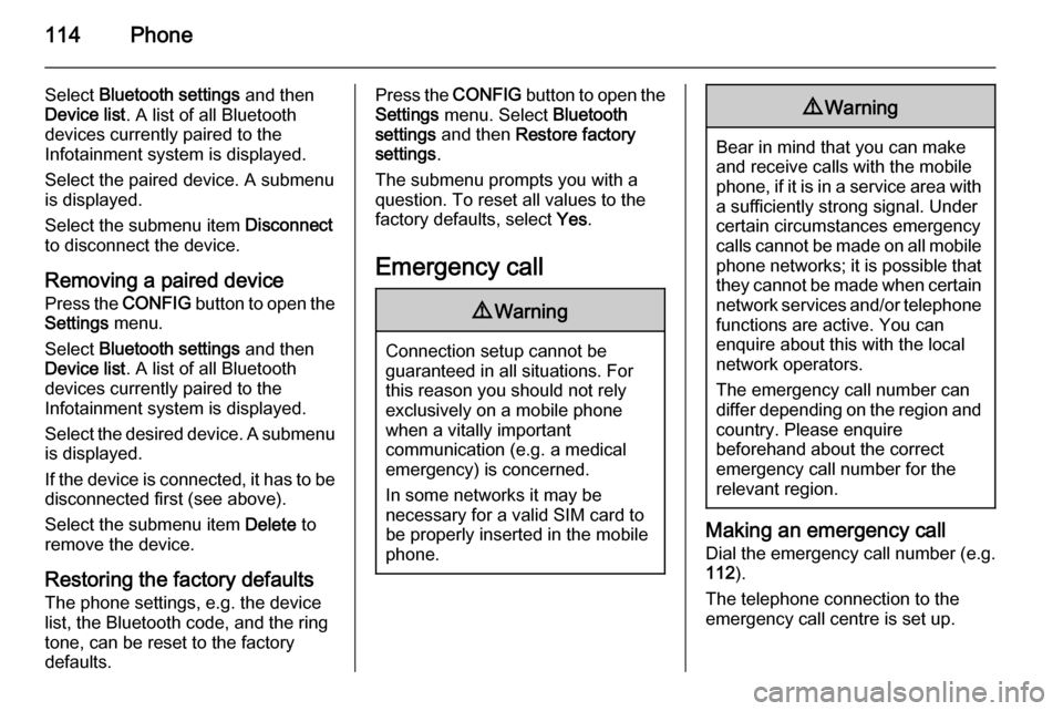 VAUXHALL MOKKA 2015  Infotainment system 114Phone
Select Bluetooth settings  and then
Device list . A list of all Bluetooth
devices currently paired to the
Infotainment system is displayed.
Select the paired device. A submenu
is displayed.
S