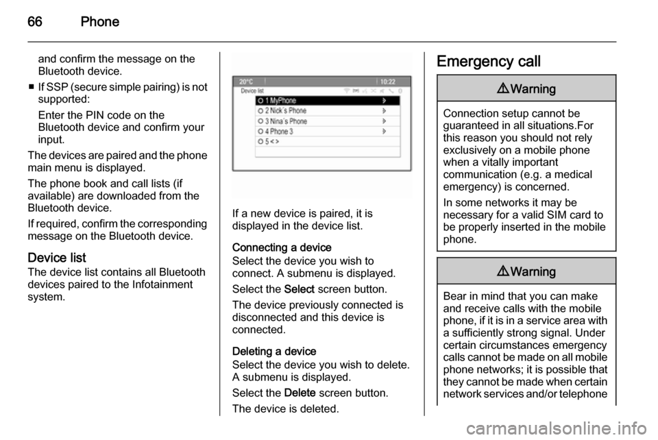 VAUXHALL MOKKA 2015  Infotainment system 66Phone
and confirm the message on the
Bluetooth device.
■ If SSP (secure simple pairing) is not
supported:
Enter the PIN code on the
Bluetooth device and confirm your
input.
The devices are paired 