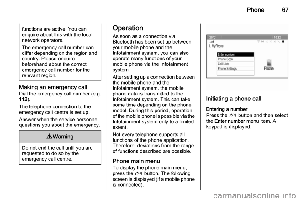 VAUXHALL MOKKA 2015  Infotainment system Phone67functions are active. You can
enquire about this with the local
network operators.
The emergency call number can
differ depending on the region and country. Please enquire
beforehand about the 