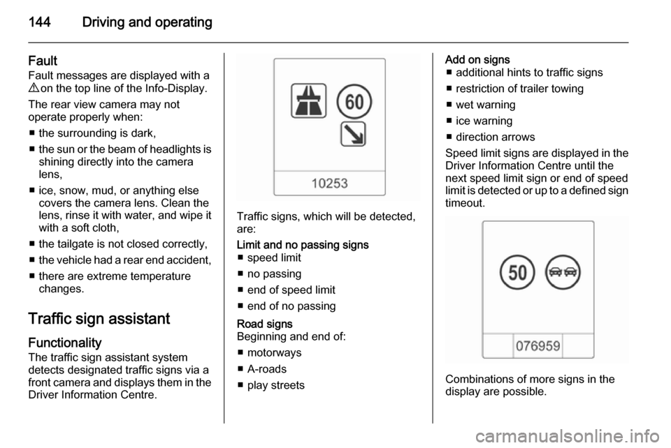 VAUXHALL MOKKA 2015 User Guide 144Driving and operating
FaultFault messages are displayed with a9  on the top line of the Info-Display.
The rear view camera may not
operate properly when:
■ the surrounding is dark,
■ the sun or