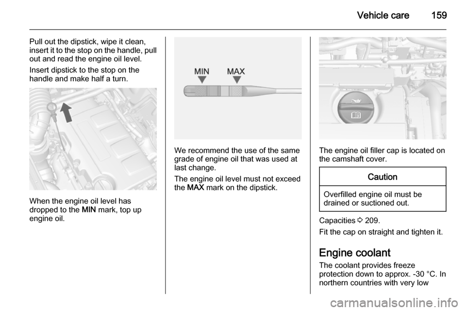 VAUXHALL MOKKA 2015  Owners Manual Vehicle care159
Pull out the dipstick, wipe it clean,
insert it to the stop on the handle, pull
out and read the engine oil level.
Insert dipstick to the stop on the
handle and make half a turn.
When 