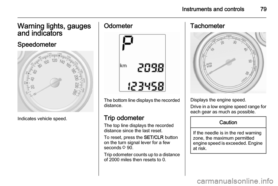 VAUXHALL MOKKA 2015 User Guide Instruments and controls79Warning lights, gauges
and indicators
Speedometer
Indicates vehicle speed.
Odometer
The bottom line displays the recorded distance.
Trip odometer The top line displays the re