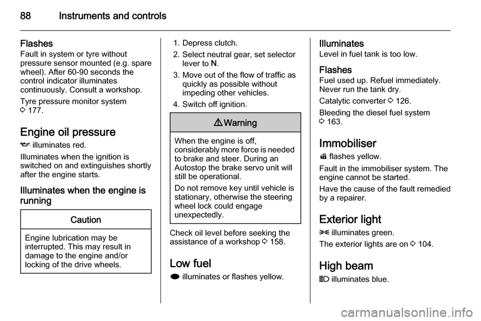 VAUXHALL MOKKA 2015  Owners Manual 88Instruments and controls
Flashes
Fault in system or tyre without
pressure sensor mounted (e.g. spare wheel). After 60-90 seconds the
control indicator illuminates
continuously. Consult a workshop.
T