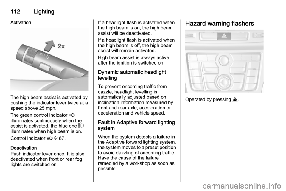 VAUXHALL MOKKA 2016  Owners Manual 112LightingActivation
The high beam assist is activated by
pushing the indicator lever twice at a
speed above 25 mph.
The green control indicator  l
illuminates continuously when the
assist is activat
