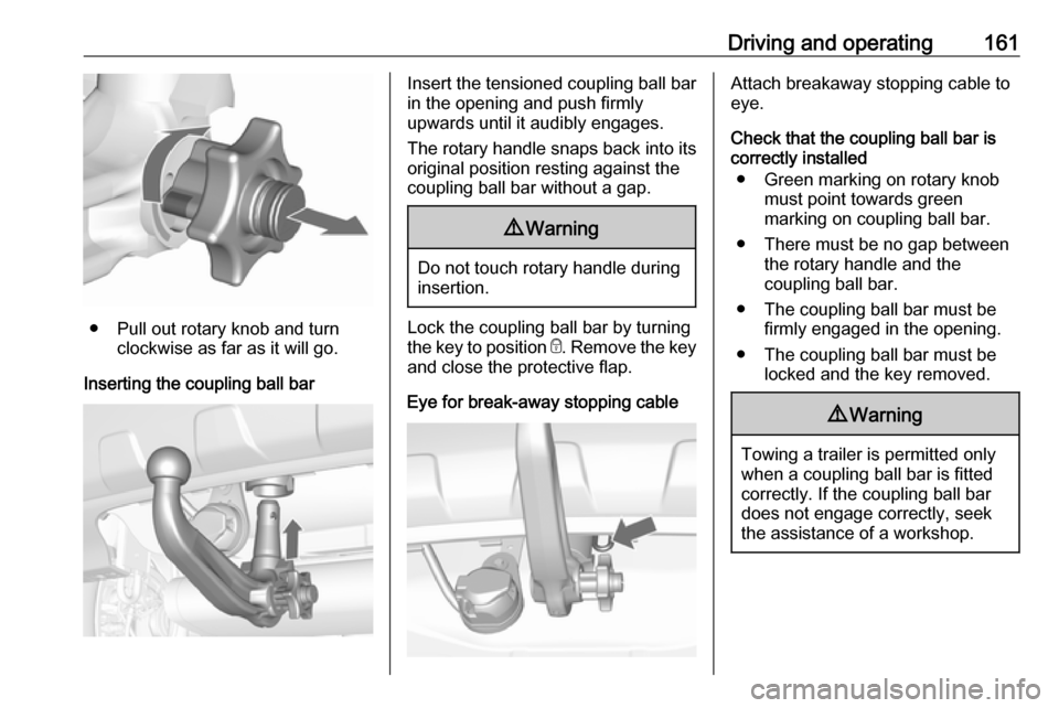 VAUXHALL MOKKA 2016  Owners Manual Driving and operating161
● Pull out rotary knob and turnclockwise as far as it will go.
Inserting the coupling ball bar
Insert the tensioned coupling ball bar
in the opening and push firmly
upwards 