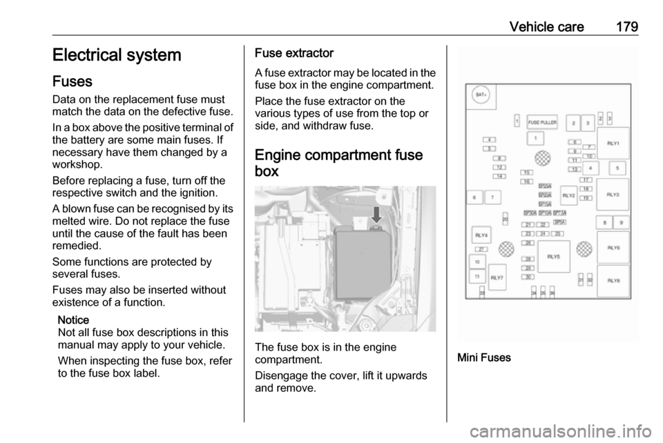 VAUXHALL MOKKA 2016  Owners Manual Vehicle care179Electrical system
Fuses Data on the replacement fuse must
match the data on the defective fuse.
In a box above the positive terminal of the battery are some main fuses. If
necessary hav