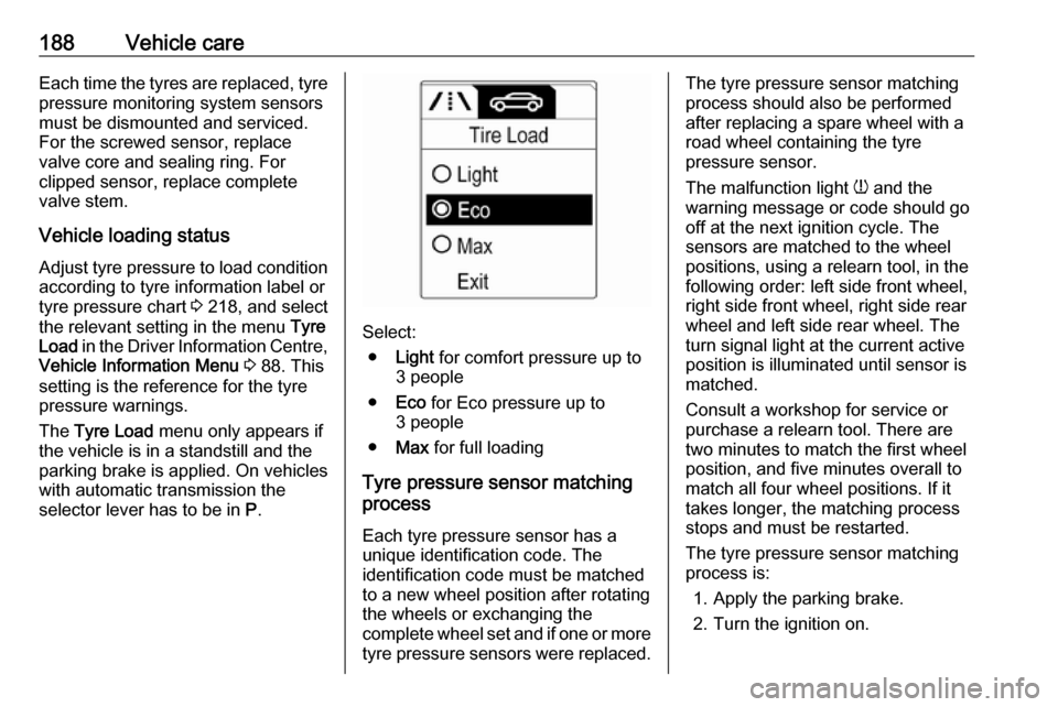 VAUXHALL MOKKA 2016  Owners Manual 188Vehicle careEach time the tyres are replaced, tyrepressure monitoring system sensors
must be dismounted and serviced. For the screwed sensor, replace
valve core and sealing ring. For
clipped sensor