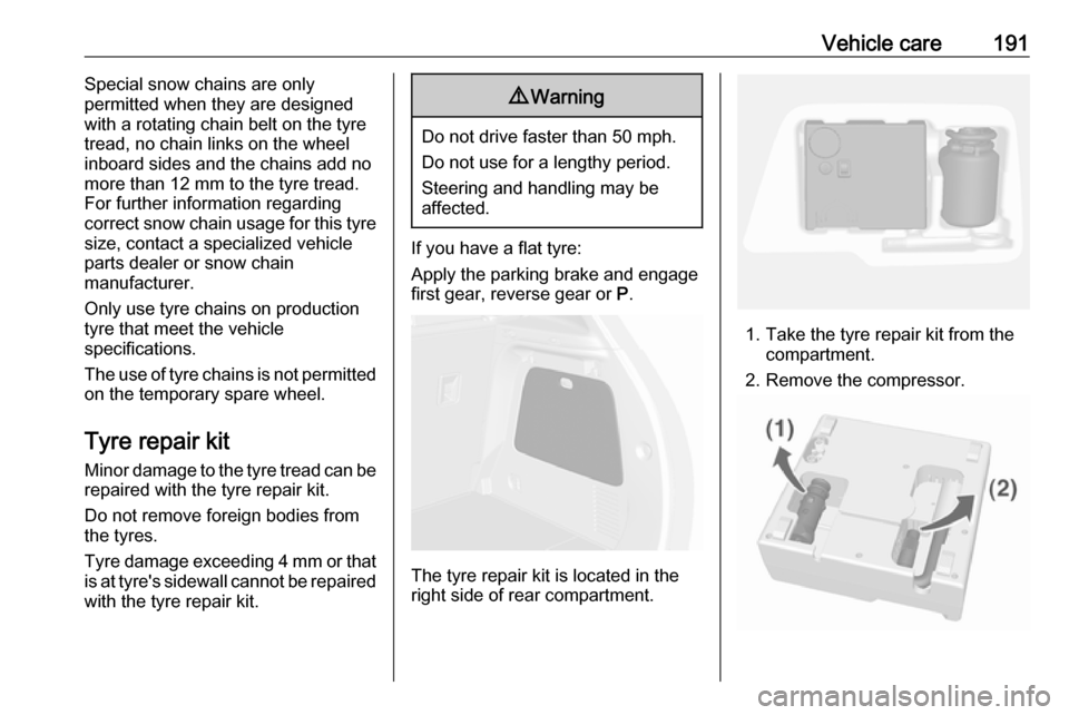 VAUXHALL MOKKA 2016  Owners Manual Vehicle care191Special snow chains are only
permitted when they are designed
with a rotating chain belt on the tyre tread, no chain links on the wheel
inboard sides and the chains add no
more than 12 