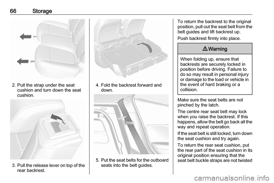 VAUXHALL MOKKA 2016 User Guide 66Storage
2. Pull the strap under the seatcushion and turn down the seat
cushion.
3. Pull the release lever on top of the
rear backrest.
4. Fold the backrest forward and down.
5.Put the seat belts for VAUXHALL MOKKA 2016 User Guide 66Storage
2. Pull the strap under the seatcushion and turn down the seat
cushion.
3. Pull the release lever on top of the
rear backrest.
4. Fold the backrest forward and down.
5.Put the seat belts for