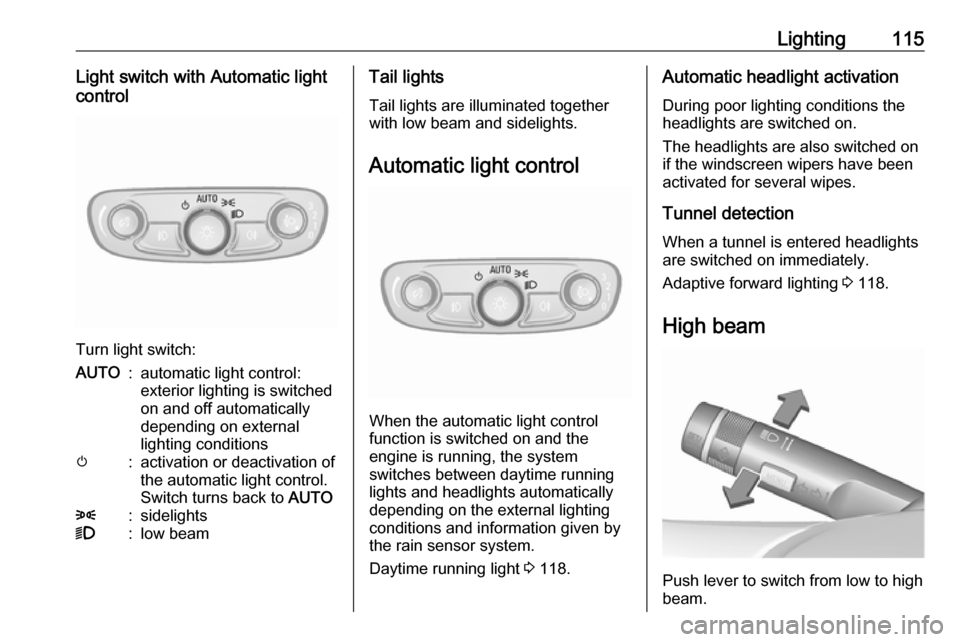 VAUXHALL MOKKA X 2017 Owners Guide Lighting115Light switch with Automatic light
control
Turn light switch:
AUTO:automatic light control:
exterior lighting is switched
on and off automatically
depending on external
lighting conditionsm: