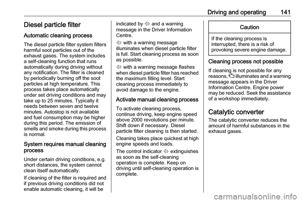 VAUXHALL MOKKA X 2017 Service Manual Driving and operating141Diesel particle filterAutomatic cleaning process
The diesel particle filter system filters
harmful soot particles out of the
exhaust gases. The system includes
a self-cleaning 