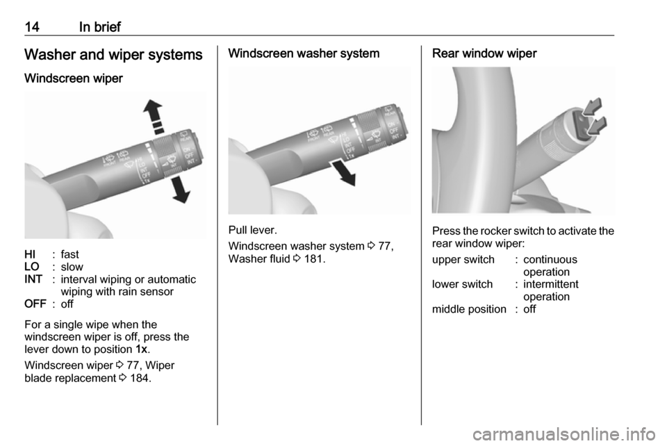 VAUXHALL MOKKA X 2017  Owners Manual 14In briefWasher and wiper systems
Windscreen wiperHI:fastLO:slowINT:interval wiping or automatic
wiping with rain sensorOFF:off
For a single wipe when the
windscreen wiper is off, press the
lever dow
