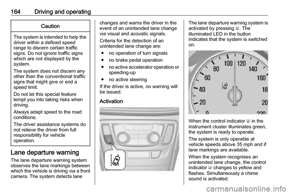 VAUXHALL MOKKA X 2017  Owners Manual 164Driving and operatingCaution
The system is intended to help thedriver within a defined speed
range to discern certain traffic
signs. Do not ignore traffic signs
which are not displayed by the
syste