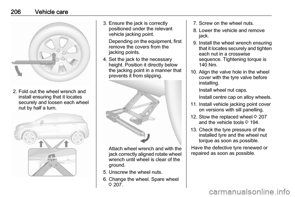 VAUXHALL MOKKA X 2017  Owners Manual 206Vehicle care
2. Fold out the wheel wrench andinstall ensuring that it locates
securely and loosen each wheel
nut by half a turn.
3. Ensure the jack is correctly positioned under the relevant
vehicl