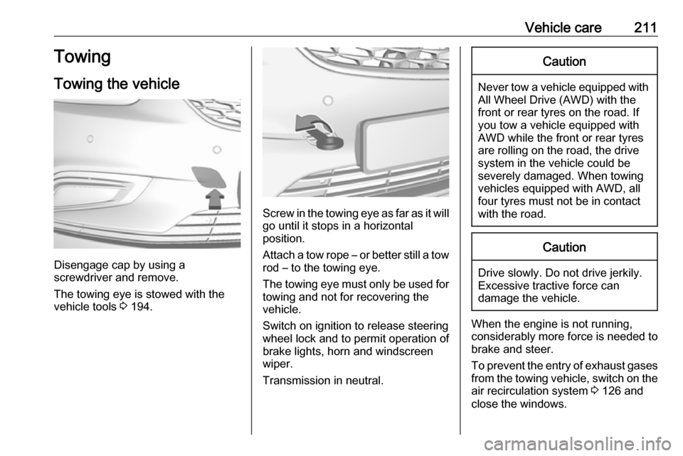 VAUXHALL MOKKA X 2017  Owners Manual Vehicle care211Towing
Towing the vehicle
Disengage cap by using a
screwdriver and remove.
The towing eye is stowed with the vehicle tools  3 194.
Screw in the towing eye as far as it will
go until it 