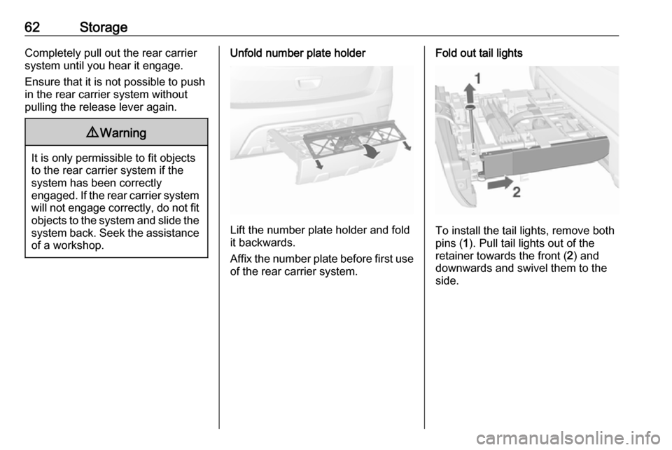 VAUXHALL MOKKA X 2017  Owners Manual 62StorageCompletely pull out the rear carriersystem until you hear it engage.
Ensure that it is not possible to push
in the rear carrier system without
pulling the release lever again.9 Warning
It is 