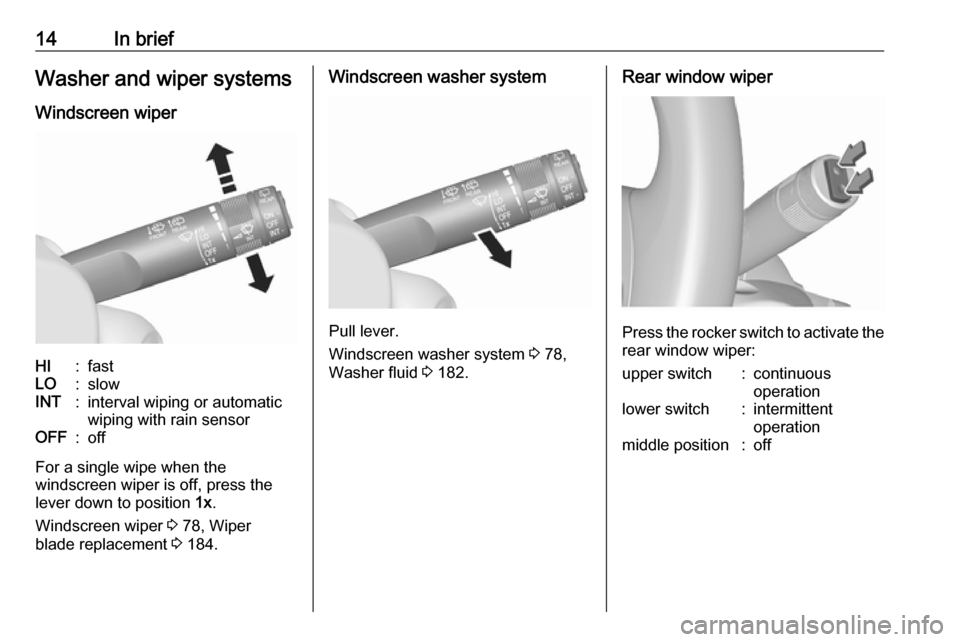 VAUXHALL MOKKA X 2018  Owners Manual 14In briefWasher and wiper systems
Windscreen wiperHI:fastLO:slowINT:interval wiping or automatic
wiping with rain sensorOFF:off
For a single wipe when the
windscreen wiper is off, press the
lever dow