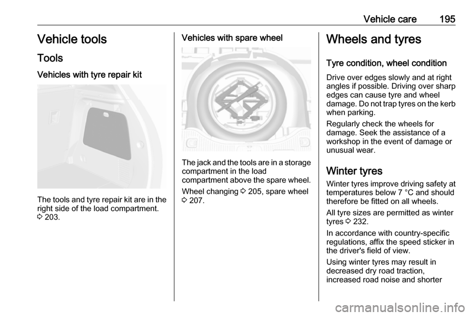 VAUXHALL MOKKA X 2018 Owners Manual Vehicle care195Vehicle tools
Tools
Vehicles with tyre repair kit
The tools and tyre repair kit are in the
right side of the load compartment.
3 203.
Vehicles with spare wheel
The jack and the tools a VAUXHALL MOKKA X 2018 Owners Manual Vehicle care195Vehicle tools
Tools
Vehicles with tyre repair kit
The tools and tyre repair kit are in the
right side of the load compartment.
3 203.
Vehicles with spare wheel
The jack and the tools a