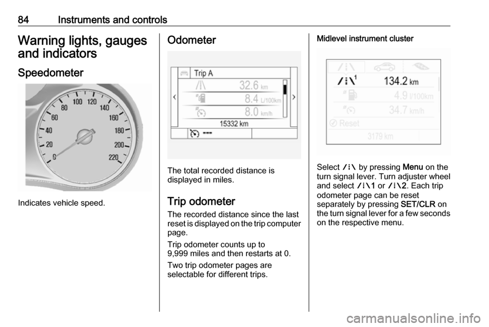 VAUXHALL MOKKA X 2018  Owners Manual 84Instruments and controlsWarning lights, gauges
and indicators
Speedometer
Indicates vehicle speed.
Odometer
The total recorded distance is
displayed in miles.
Trip odometer The recorded distance sin
