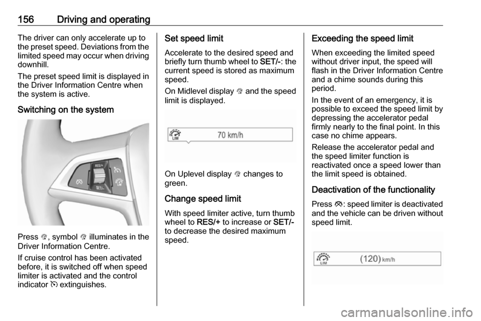 VAUXHALL MOKKA X 2018.5  Owners Manual 156Driving and operatingThe driver can only accelerate up to
the preset speed. Deviations from the
limited speed may occur when driving downhill.
The preset speed limit is displayed in
the Driver Info