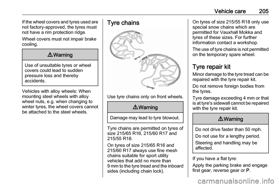 VAUXHALL MOKKA X 2018.5  Owners Manual Vehicle care205If the wheel covers and tyres used are
not factory-approved, the tyres must
not have a rim protection ridge.
Wheel covers must not impair brake
cooling.9 Warning
Use of unsuitable tyres