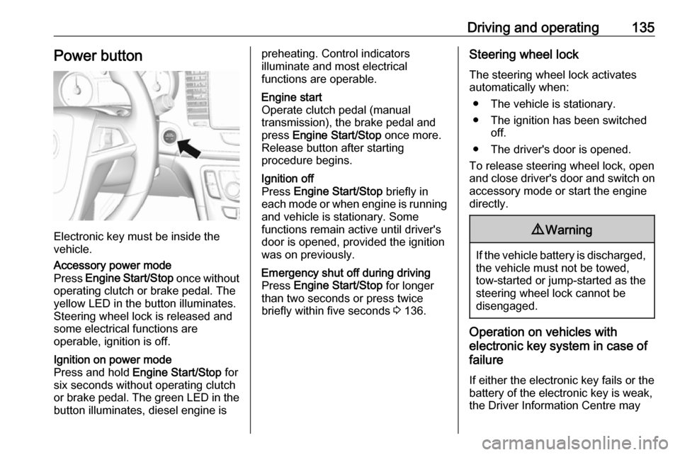 VAUXHALL MOKKA X 2019  Owners Manual Driving and operating135Power button
Electronic key must be inside the
vehicle.
Accessory power mode
Press  Engine Start/Stop  once without
operating clutch or brake pedal. The yellow LED in the butto