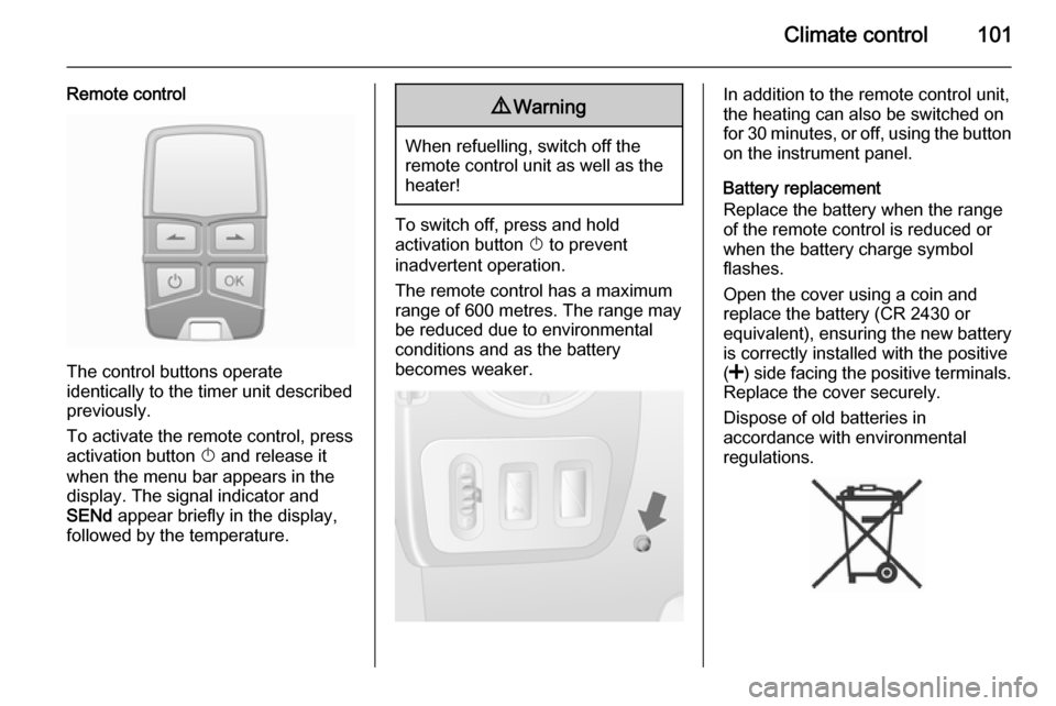 VAUXHALL MOVANO_B 2014 Owners Manual Climate control101
Remote control
The control buttons operate
identically to the timer unit described
previously.
To activate the remote control, press activation button X and release it
when the men VAUXHALL MOVANO_B 2014 Owners Manual Climate control101
Remote control
The control buttons operate
identically to the timer unit described
previously.
To activate the remote control, press activation button X and release it
when the men