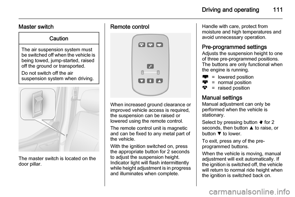 VAUXHALL MOVANO_B 2014  Owners Manual Driving and operating111
Master switchCaution
The air suspension system must
be switched off when the vehicle is being towed, jump‐started, raised
off the ground or transported.
Do not switch off th VAUXHALL MOVANO_B 2014  Owners Manual Driving and operating111
Master switchCaution
The air suspension system must
be switched off when the vehicle is being towed, jump‐started, raised
off the ground or transported.
Do not switch off th