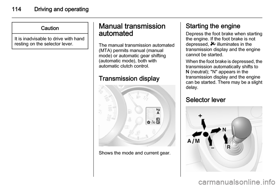 VAUXHALL MOVANO_B 2014  Owners Manual 114Driving and operatingCaution
It is inadvisable to drive with hand
resting on the selector lever.
Manual transmission
automated
The manual transmission automated (MTA) permits manual (manual
mode) o VAUXHALL MOVANO_B 2014  Owners Manual 114Driving and operatingCaution
It is inadvisable to drive with hand
resting on the selector lever.
Manual transmission
automated
The manual transmission automated (MTA) permits manual (manual
mode) o
