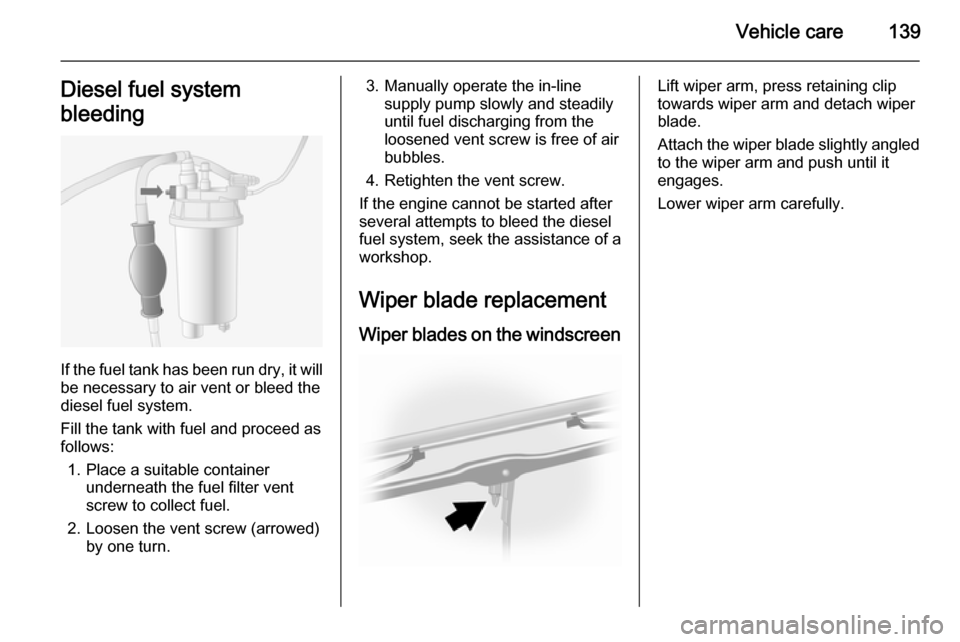 VAUXHALL MOVANO_B 2014  Owners Manual Vehicle care139Diesel fuel system
bleeding
If the fuel tank has been run dry, it will be necessary to air vent or bleed the
diesel fuel system.
Fill the tank with fuel and proceed as
follows:
1. Place